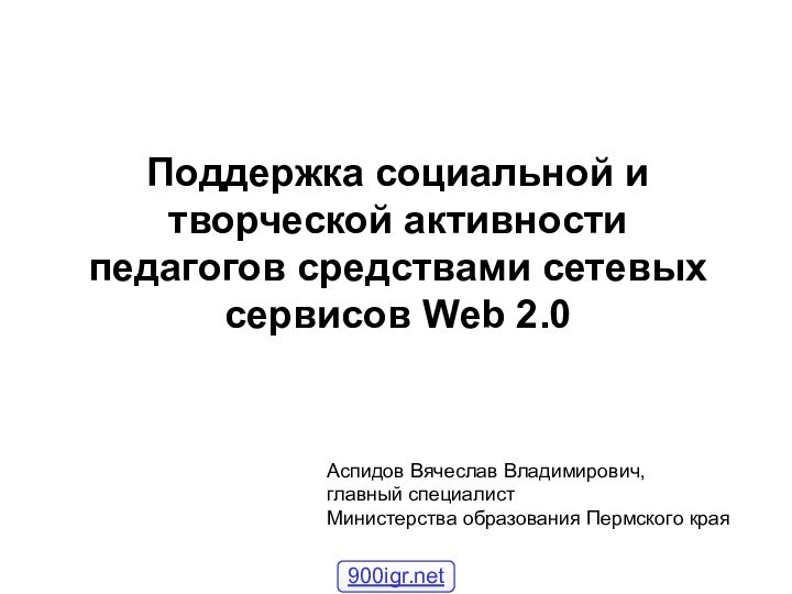 Поддержка социальной и творческой активности педагогов средствами сетевых сервисов Web 2.0Аспидов Вячеслав