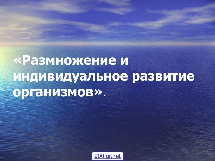 «Размножение и индивидуальное развитие организмов».