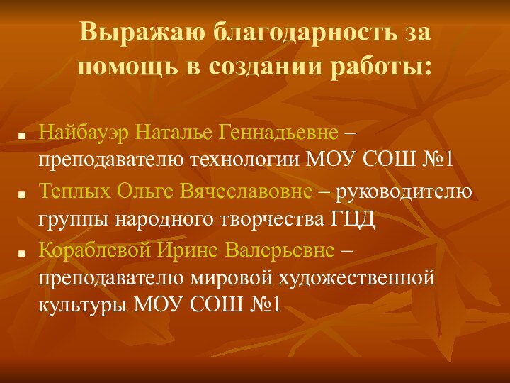 Выражаю благодарность за помощь в создании работы:Найбауэр Наталье Геннадьевне – преподавателю технологии