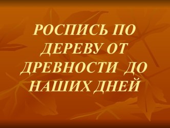 РОСПИСЬ ПО ДЕРЕВУ ОТ ДРЕВНОСТИ ДО НАШИХ ДНЕЙ