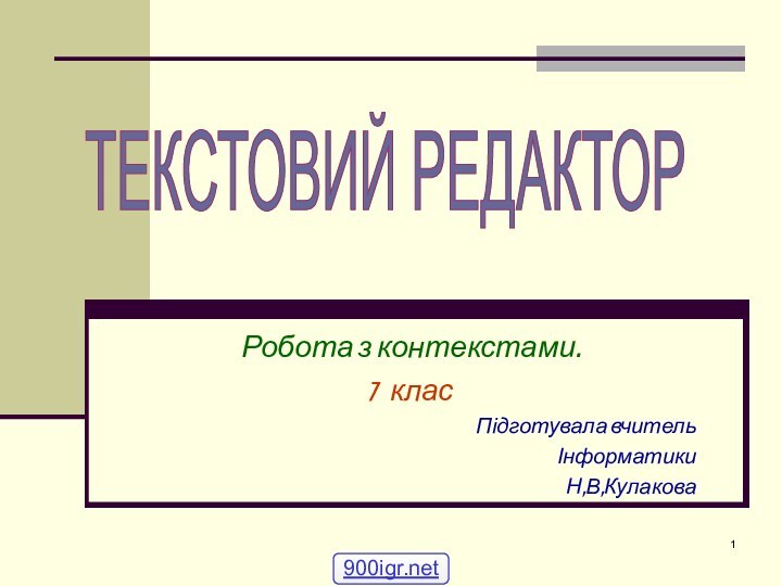 Робота з контекстами.7  класПідготувала вчительІнформатикиН,В,КулаковаТЕКСТОВИЙ РЕДАКТОР