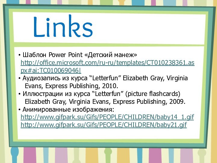 Links Шаблон Power Point «Детский манеж» http://office.microsoft.com/ru-ru/templates/CT010238361.aspx#ai:TC010069046| Аудиозапись из курса “Letterfun” Elizabeth