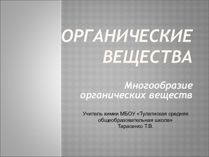 ОРГАНИЧЕСКИЕ ВЕЩЕСТВАМногообразие органических веществУчитель химии МБОУ «Тулатиская средняя общеобразовательная школа»Тарасенко Т.В.