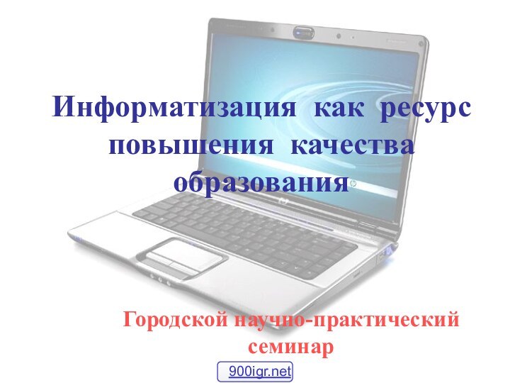 Информатизация как ресурс повышения качества образованияГородской научно-практический семинар