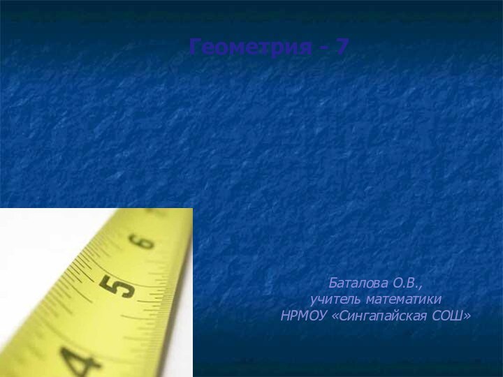 Измерение отрезковГеометрия - 7Баталова О.В., учитель математикиНРМОУ «Сингапайская СОШ»