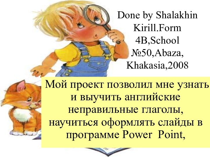 Done by Shalakhin Kirill.Form 4B,School №50,Abaza, Khakasia,2008Мой проект позволил мне узнать и