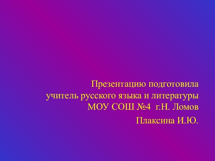 Презентацию подготовилаучитель русского языка и литературыМОУ СОШ №4 г.Н. ЛомовПлаксина И.Ю.