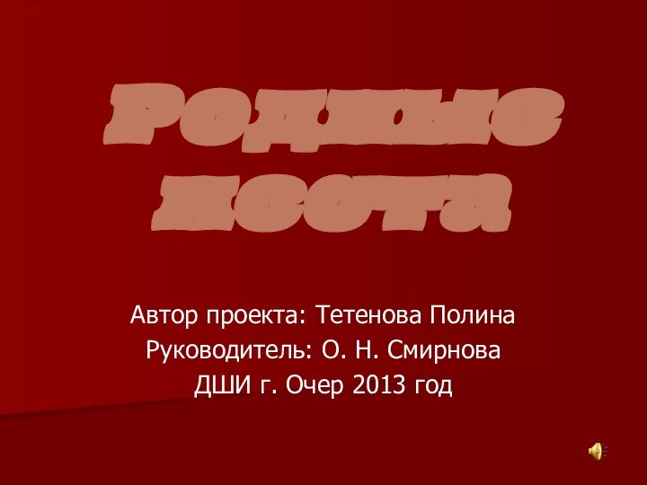 Родные местаАвтор проекта: Тетенова ПолинаРуководитель: О. Н. СмирноваДШИ г. Очер 2013 год