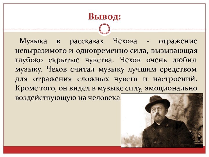 Вывод:	Музыка в рассказах Чехова - отражение невыразимого и одновременно сила, вызывающая глубоко