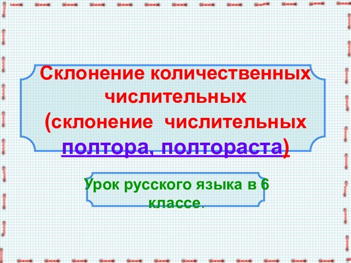 Склонение количественных числительных (склонение числительных полтора, полтораста)Урок русского языка в 6 классе.