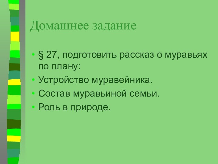 Домашнее задание § 27, подготовить рассказ о муравьях по плану:Устройство муравейника.Состав муравьиной семьи.Роль в природе.