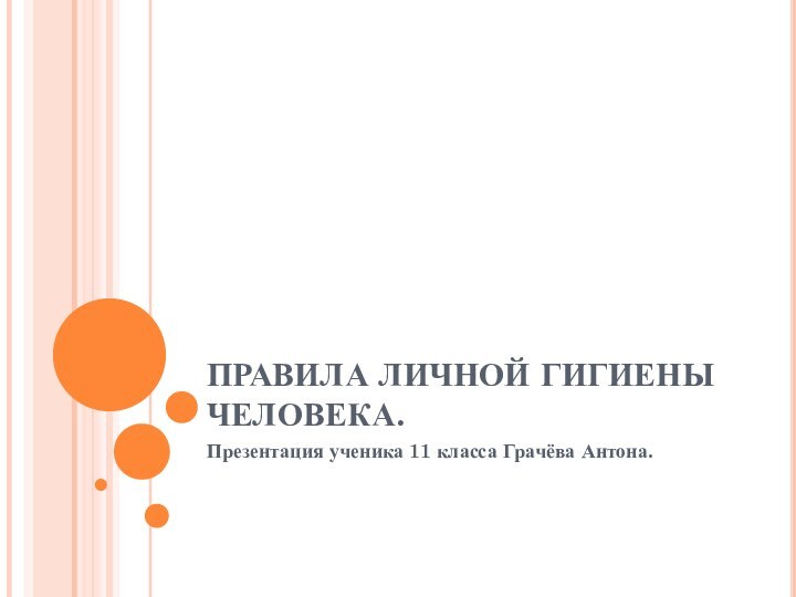 ПРАВИЛА ЛИЧНОЙ ГИГИЕНЫ ЧЕЛОВЕКА.Презентация ученика 11 класса Грачёва Антона.