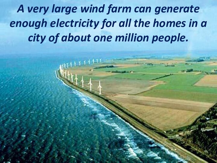 A very large wind farm can generate enough electricity for all the