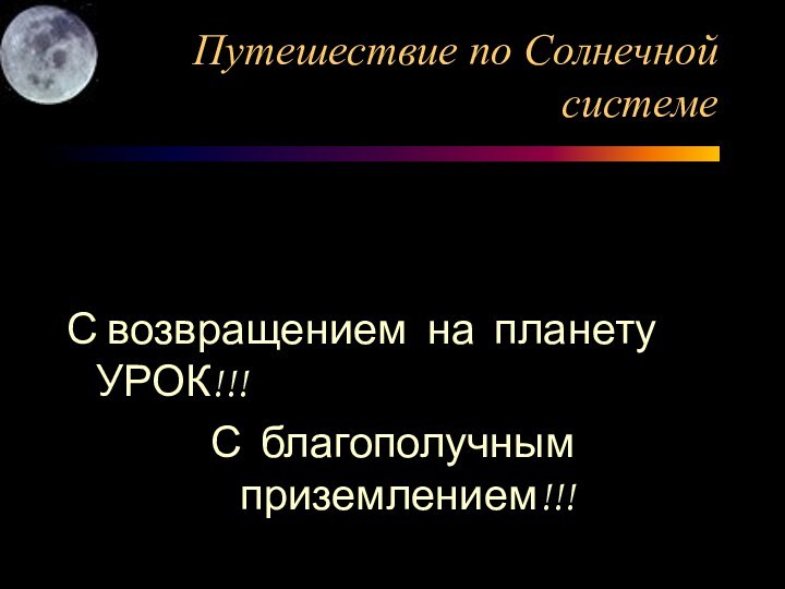 Путешествие по Солнечной системеС возвращением на планету УРОК!!!С благополучным приземлением!!!