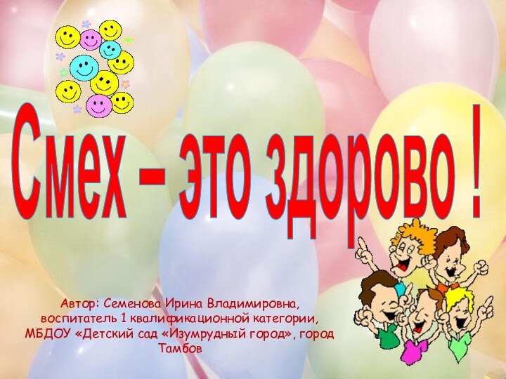 Смех – это здорово !Автор: Семенова Ирина Владимировна, воспитатель 1 квалификационной категории,