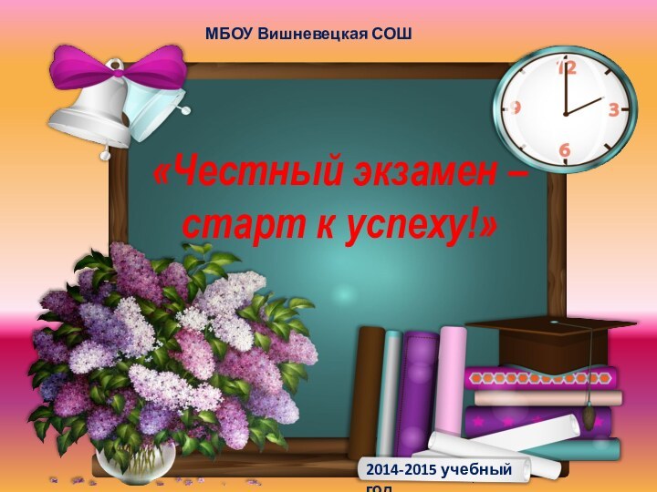 «Честный экзамен – старт к успеху!»2014-2015 учебный годМБОУ Вишневецкая СОШ