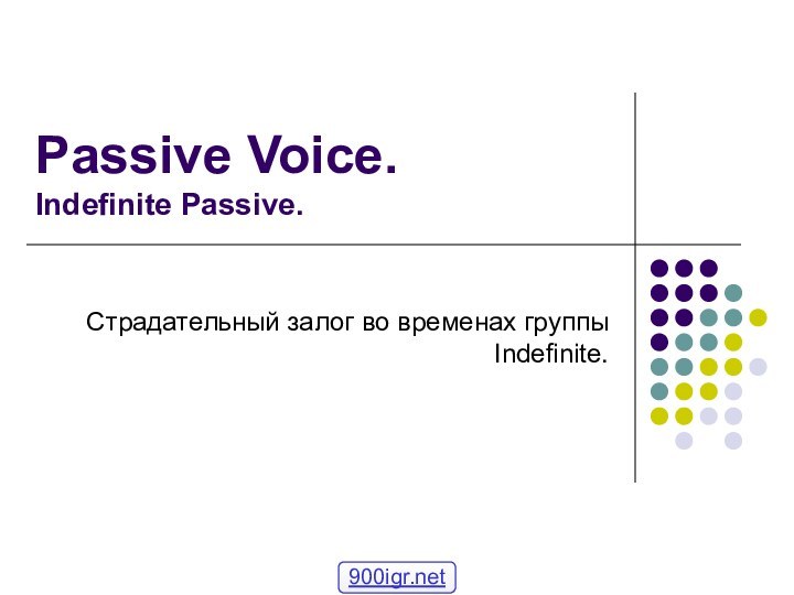 Passive Voice. Indefinite Passive.Страдательный залог во временах группы Indefinite.