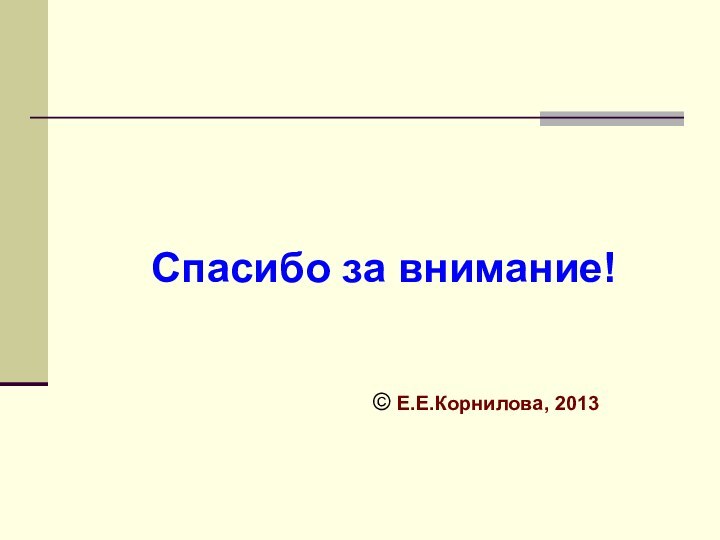 Спасибо за внимание!© Е.Е.Корнилова, 2013