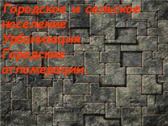Городское и сельское население. Урбанизация. Городские агломерации.