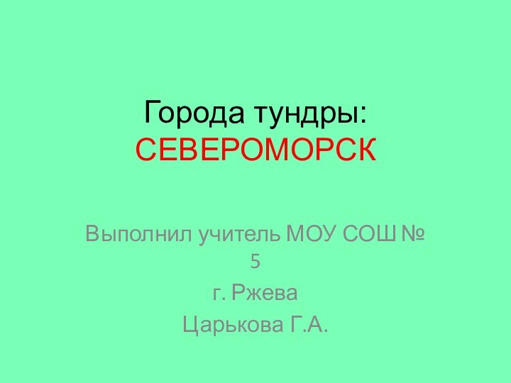 Города тундры: СЕВЕРОМОРСКВыполнил учитель МОУ СОШ № 5 г. Ржева Царькова Г.А.