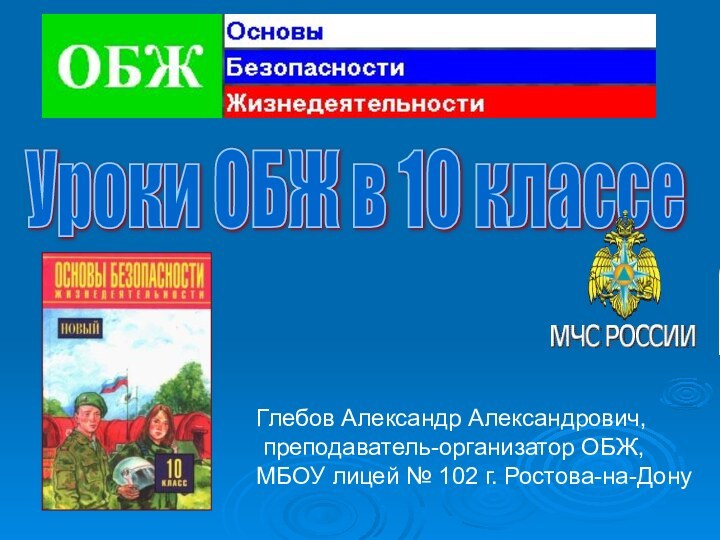 Уроки ОБЖ в 10 классе Глебов Александр Александрович, преподаватель-организатор ОБЖ, МБОУ лицей № 102 г. Ростова-на-Дону