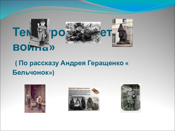 Тема урока: «Дети и война»  ( По рассказу Андрея Геращенко « Бельчонок»)