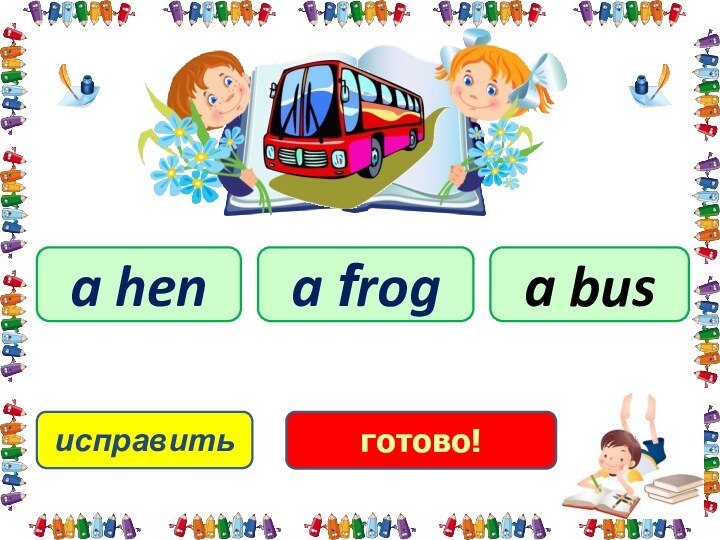 исправитьa busa hena frogготово!