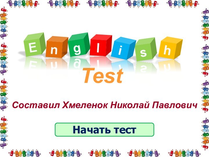 TestНачать тестСоставил Хмеленок Николай ПавловичEnglsih