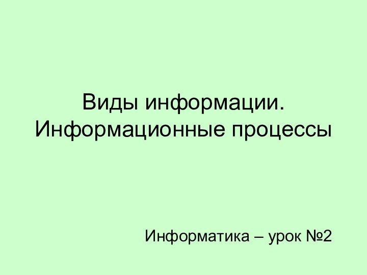 Виды информации. Информационные процессыИнформатика – урок №2