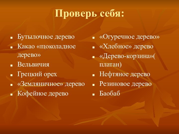 Проверь себя:Бутылочное деревоКакао «щоколадное дерево»ВельвичияГрецкий орех«Земляничное» деревоКофейное дерево«Огуречное дерево»«Хлебное» дерево«Дерево-корзина»( платан)Нефтяное деревоРезиновое деревоБаобаб