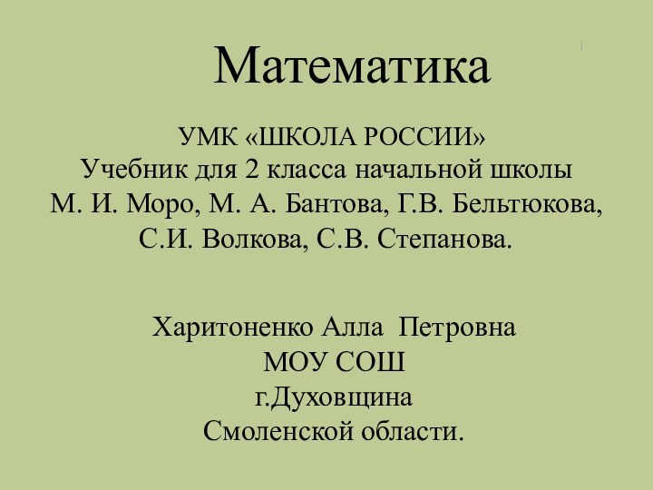 Харитоненко Алла ПетровнаМОУ СОШг.ДуховщинаСмоленской области.МатематикаУМК «ШКОЛА РОССИИ»Учебник для 2 класса начальной школыМ.