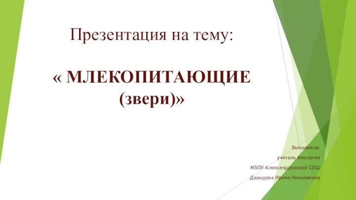 Презентация на тему:   « МЛЕКОПИТАЮЩИЕ (звери)»Выполнила:учитель биологии МБОУ Александровской СОШДавыдова Ирина Николаевна