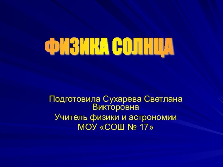 Подготовила Сухарева Светлана ВикторовнаУчитель физики и астрономииМОУ «СОШ № 17»ФИЗИКА СОЛНЦА