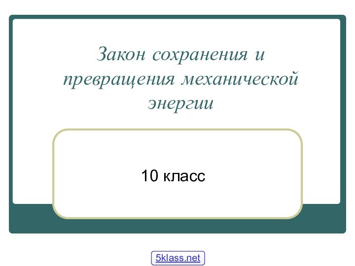 Закон сохранения и  превращения механической энергии10 класс