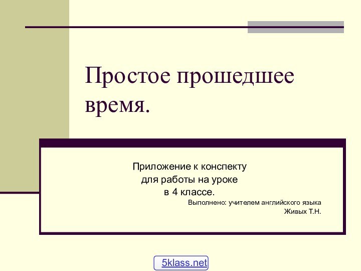 Простое прошедшее время.Приложение к конспекту для работы на уроке в 4 классе.Выполнено: учителем английского языкаЖивых Т.Н.