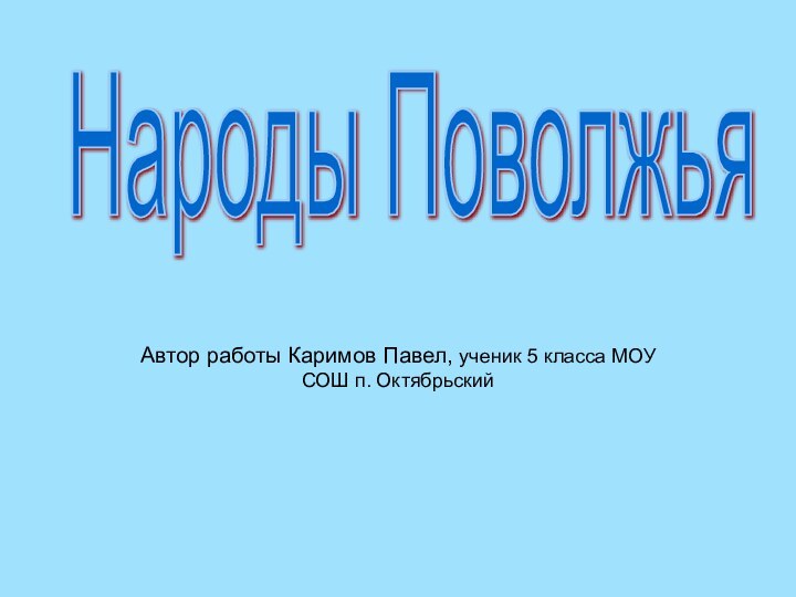 Автор работы Каримов Павел, ученик 5 класса МОУ СОШ п. ОктябрьскийНароды Поволжья