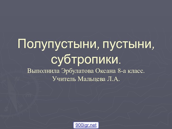 Полупустыни, пустыни, субтропики. Выполнила Эрбулатова Оксана 8-а класс. Учитель Мальцева Л.А.