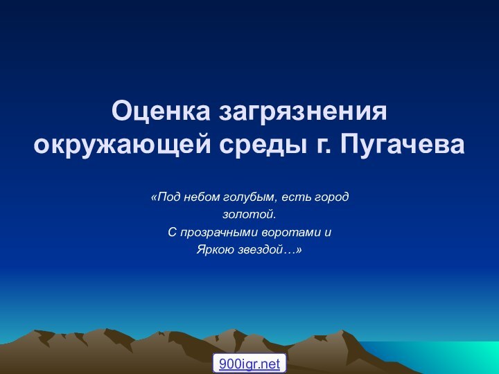 Оценка загрязнения окружающей среды г. Пугачева«Под небом голубым, есть городзолотой.С прозрачными воротами и Яркою звездой…»