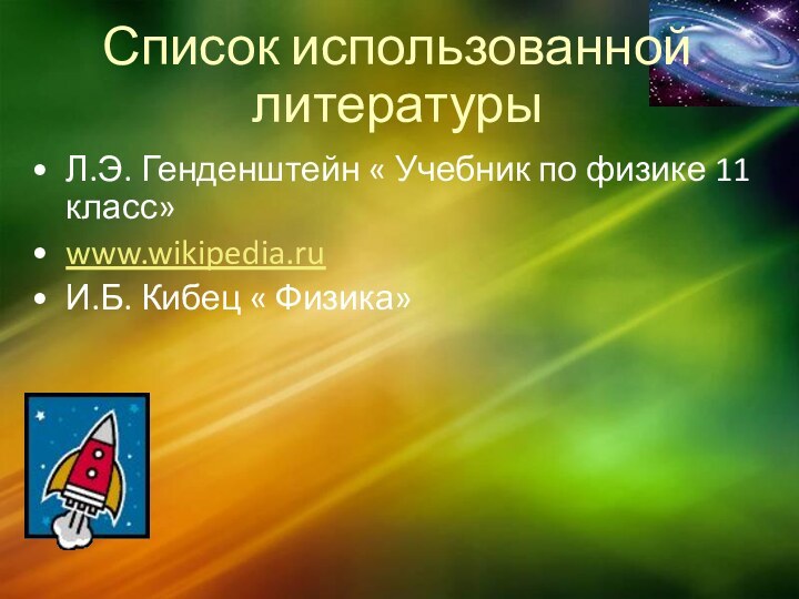 Список использованной литературыЛ.Э. Генденштейн « Учебник по физике 11 класс»www.wikipedia.ruИ.Б. Кибец « Физика»