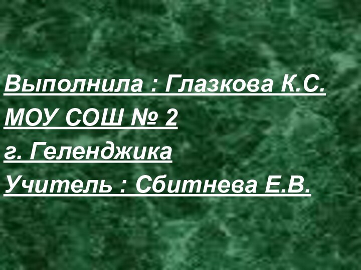 Выполнила : Глазкова К.С.МОУ СОШ № 2г. ГеленджикаУчитель : Сбитнева Е.В.