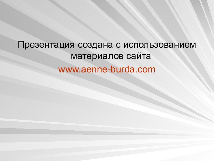 Презентация создана с использованием материалов сайта www.aenne-burda.com