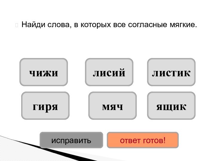 Найди слова, в которых все согласные мягкие.мячгирялисийчижилистикящикисправитьответ готов!