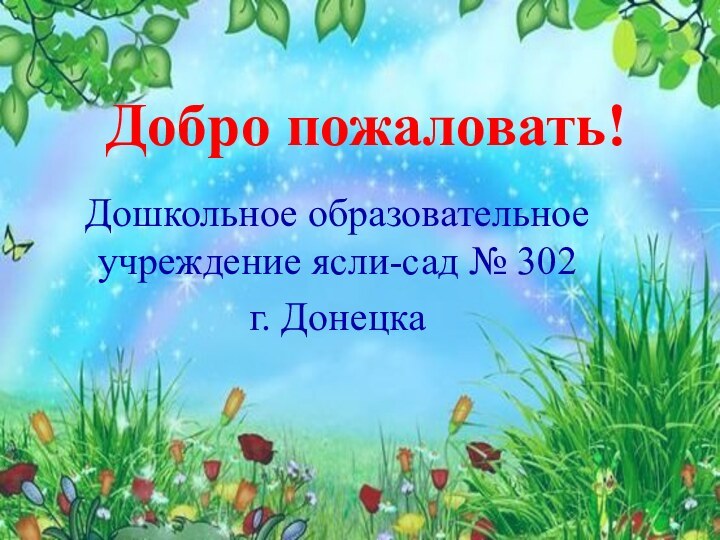 Добро пожаловать!Дошкольное образовательное учреждение ясли-сад № 302  г. Донецка