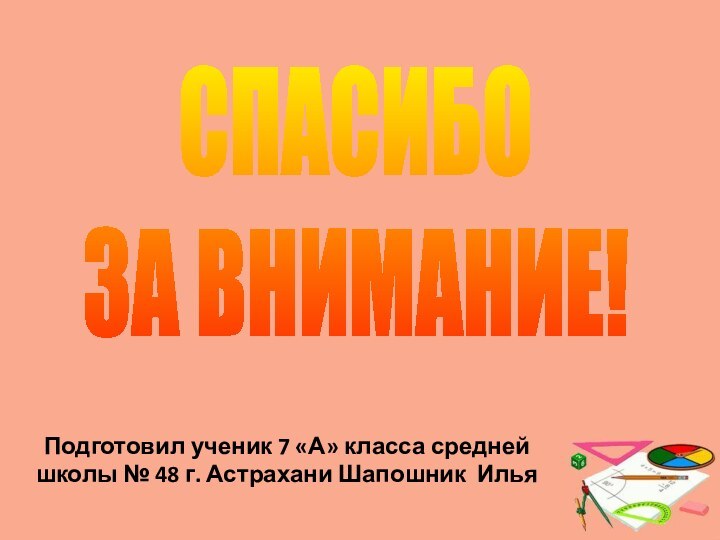 СПАСИБО ЗА ВНИМАНИЕ!Подготовил ученик 7 «А» класса средней школы № 48 г. Астрахани Шапошник Илья