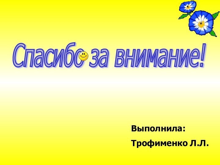 Спасибо за внимание!Выполнила:Трофименко Л.Л.