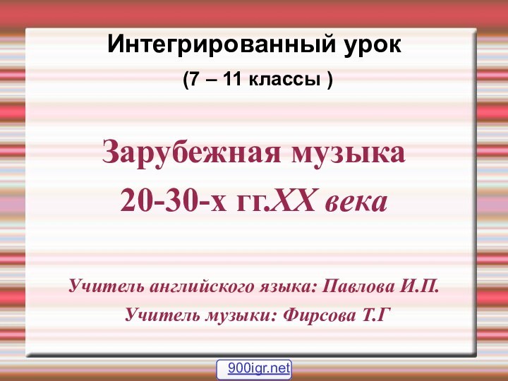 Интегрированный урок  (7 – 11 классы )Зарубежная музыка 20-30-х гг.XX века