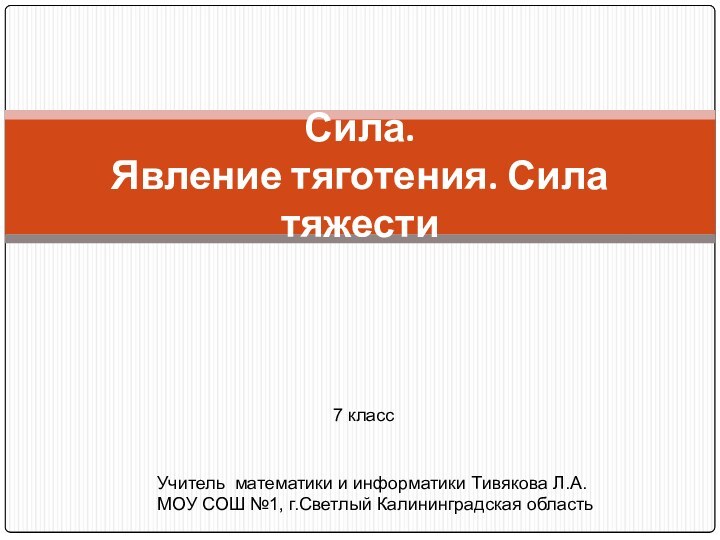 Сила.  Явление тяготения. Сила тяжести7 классУчитель математики и информатики Тивякова Л.А.МОУ