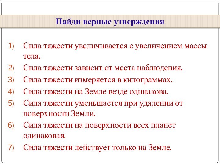 Сила тяжести увеличивается с увеличением массы тела.Сила тяжести зависит от места наблюдения.Сила