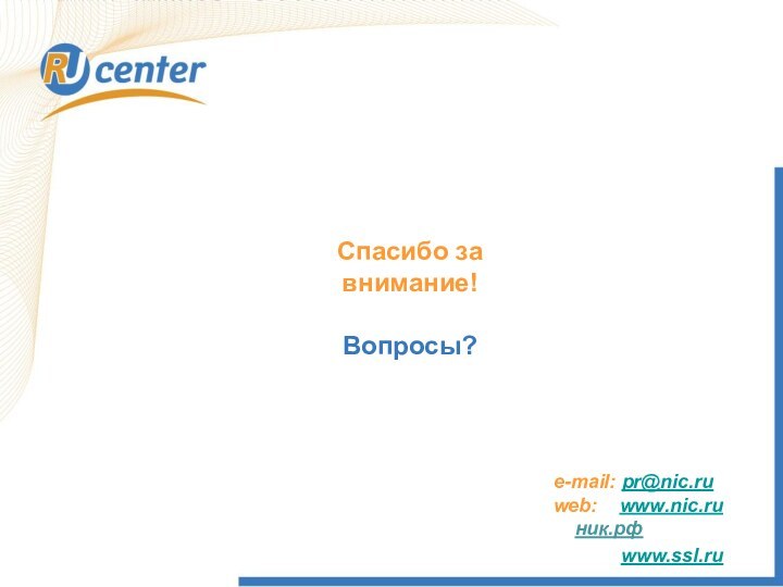 Спасибо за внимание!Вопросы?e-mail: pr@nic.ruweb:  www.nic.ru  ник.рфwww.ssl.ru