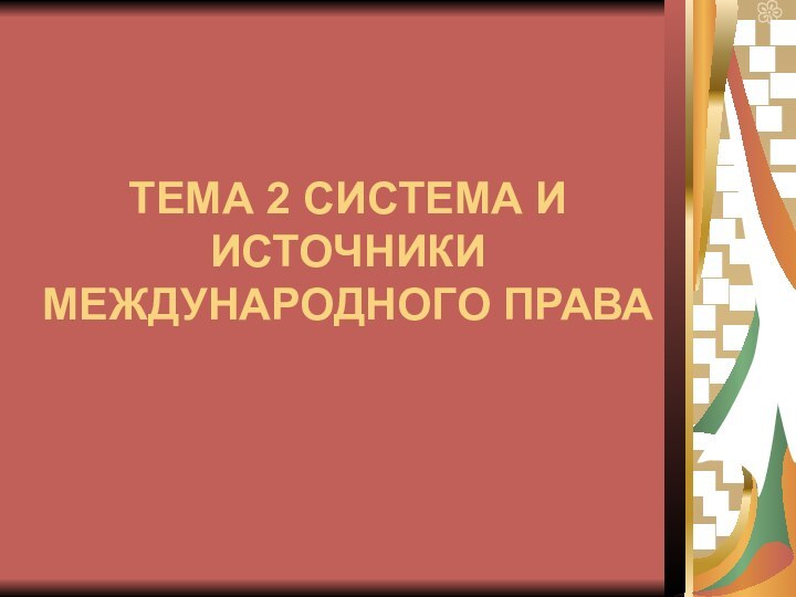 ТЕМА 2 СИСТЕМА И ИСТОЧНИКИ МЕЖДУНАРОДНОГО ПРАВА